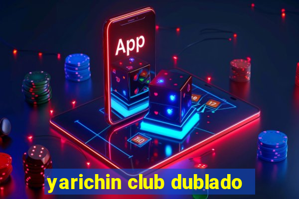 yarichin club dublado